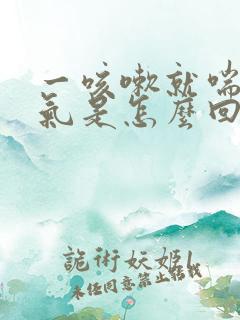 一咳嗽就喘不上气是怎么回事