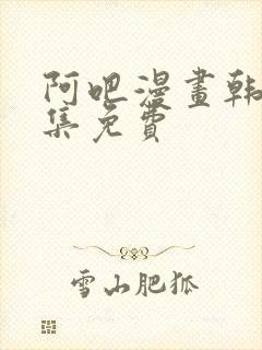 阿吧漫画韩漫全集免费