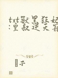txt兽黑狂妃:皇叔逆天宠下载
