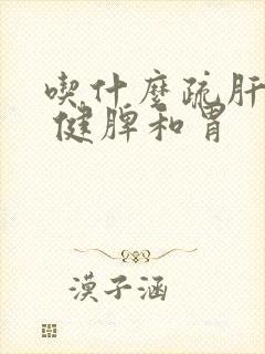 吃什么疏肝理气 健脾和胃