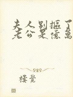 夫人别抠了,你老公是亿万总裁短剧