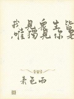 我见众生皆草木,唯独见你是青山什么意思