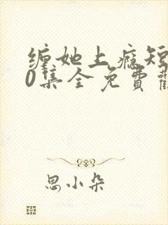 缠她上瘾短剧80集全免费观看