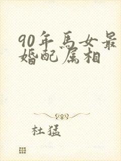 90年马女最佳婚配属相
