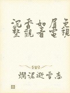 沉香如屑免费完整观看电视剧