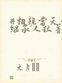 #相亲当天豪门继承人拉着我领证