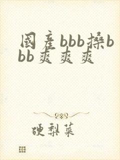 国产bbb搡bbb爽爽爽