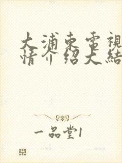 大浦东电视剧剧情介绍大结局