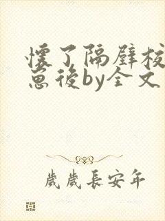 怀了隔壁校草的崽后by全文免费阅读