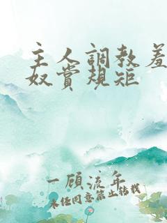 主人调教羞辱骚奴赏规矩