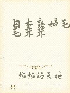 日本熟妇毛丰满毛茸茸