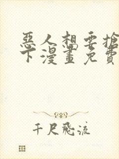 恶人想要抢救一下漫画免费六漫画