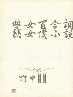 双女百合调教白丝女仆小说