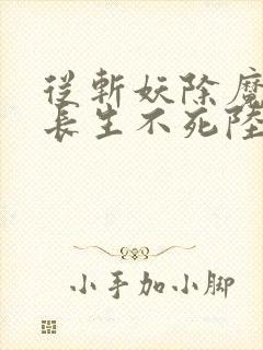 从斩妖除魔开始长生不死陆月十九小说