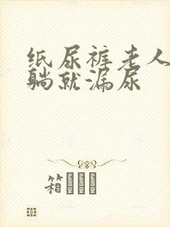 纸尿裤老人一侧躺就漏尿