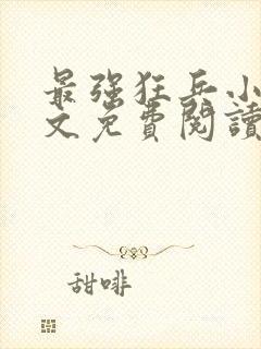 最强狂兵小说全文免费阅读