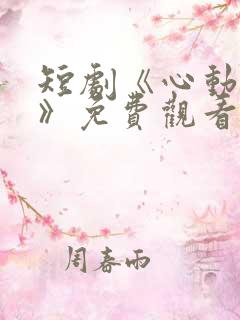 短剧《心动之约》免费观看