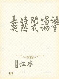 长时间喝酒的人突然戒酒会怎样