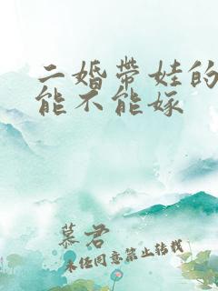 二婚带娃的男人能不能嫁