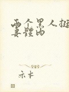 两个黑人挺进娇妻体内