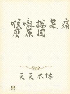 喉咙总是痛是什么原因