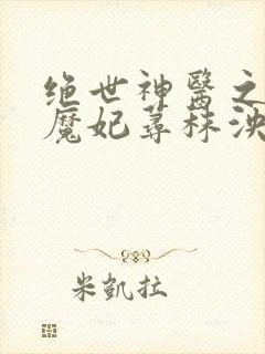 绝世神医之逆天魔妃荨秣泱泱
