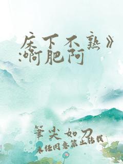床下不熟》作者:啊肥阿