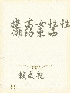 提高女性性高兴潮的东西