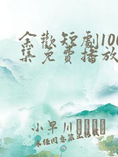 余欢短剧100集免费播放