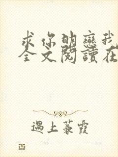 求你明恋我小说全文阅读在线阅读