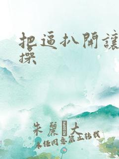 把逼扒开让我猛操