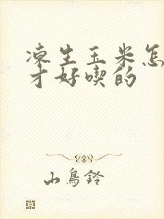 冻生玉米怎么煮才好吃的