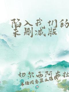 陷入我们的热恋未删减版