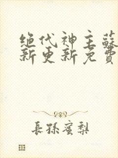 绝代神主苏莫最新更新免费
