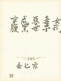 穿成恶毒女配:腹黑世子我来宠