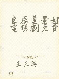 良辰美景好时光电视剧免费观看完整版
