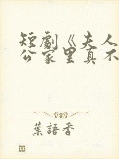 短剧《夫人你老公家里真不穷》