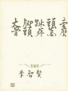 大脚趾头旁边的骨头疼怎么回事