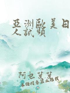 亚洲欧美日韩成人试频
