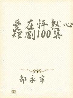 爱在怦然心动时短剧100集