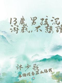 13岁男孩沉迷游戏,不想读书,该怎么办