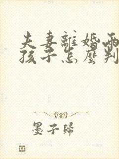 夫妻离婚两个女孩子怎么判抚养权