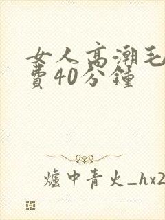 女人高潮毛片免费40分钟