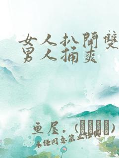 女人扒开双腿让男人捅爽