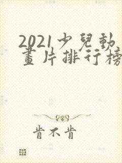 2021少儿动画片排行榜