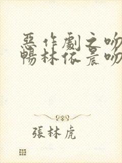 恶作剧之吻郑元畅林依晨吻戏
