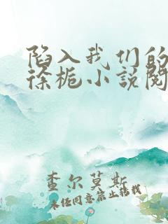 陷入我们的热恋徐栀小说阅读