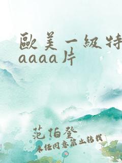 欧美一级特黄aaaaa片