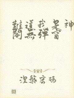 难道我是神笔趣阁无弹窗