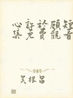 心许于顾短剧全集免费观看